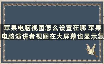 苹果电脑视图怎么设置在哪 苹果电脑演讲者视图在大屏幕也显示怎么办